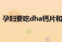 孕妇要吃dha钙片和什么（孕妇要吃dha吗）