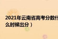 2021年云南省高考分数什么时候出来（2022年云南高考什么时候出分）