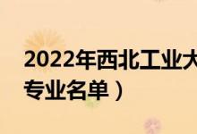 2022年西北工业大学有哪些专业（国家特色专业名单）