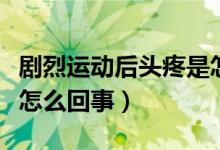 剧烈运动后头疼是怎么回事（剧烈运动后头疼怎么回事）