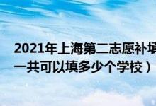 2021年上海第二志愿补填大学（2022年上海高考本科志愿一共可以填多少个学校）