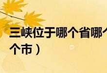 三峡位于哪个省哪个城市（三峡位于哪个省哪个市）