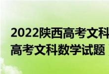 2022陕西高考文科数学难度分析（2022陕西高考文科数学试题）