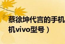 蔡徐坤代言的手机vivos1（蔡徐坤代言的手机vivo型号）