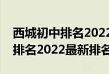 西城初中排名2022学校排名（全国初中学校排名2022最新排名）