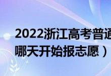 2022浙江高考普通类第一段志愿填报时间（哪天开始报志愿）