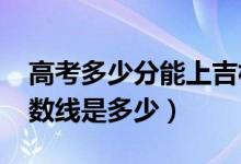 高考多少分能上吉林动画学院（2021录取分数线是多少）