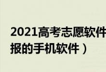 2021高考志愿软件（2022有什么免费志愿填报的手机软件）