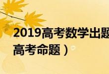 2019高考数学出题人是谁（葛军没参与今年高考命题）