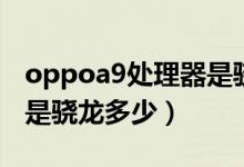 oppoa9处理器是骁龙什么（oppoa9处理器是骁龙多少）