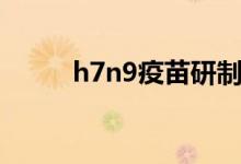 h7n9疫苗研制成功（h7n9症状）