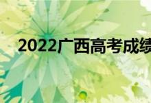 2022广西高考成绩放榜时间（几号查分）