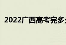 2022广西高考完多久出分（成绩查询时间）