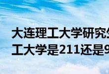 大连理工大学研究生是985还是211（大连理工大学是211还是985）