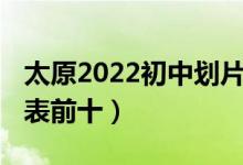 太原2022初中划片（2022太原初中学校排名表前十）