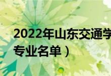 2022年山东交通学院有哪些专业（国家特色专业名单）