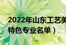 2022年山东工艺美术学院有哪些专业（国家特色专业名单）