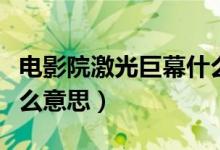 电影院激光巨幕什么意思（激光巨幕影厅是什么意思）