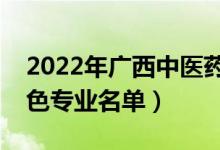 2022年广西中医药大学有哪些专业（国家特色专业名单）