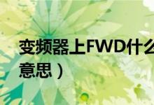 变频器上FWD什么意思（fwd变频器是什么意思）