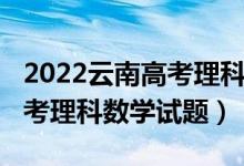 2022云南高考理科数学难不难（2022云南高考理科数学试题）