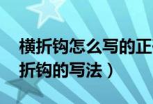 横折钩怎么写的正确写法（横折钩怎么写 横折钩的写法）