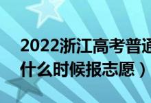 2022浙江高考普通类第一段志愿填报时间（什么时候报志愿）