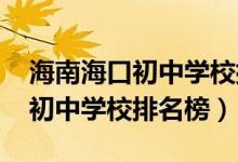 海南海口初中学校排名情况（2022海南海口初中学校排名榜）