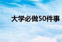 大学必做50件事（大学干什么有意义）