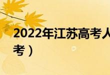 2022年江苏高考人数是多少（多少人参加高考）