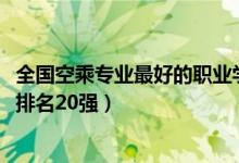 全国空乘专业最好的职业学校（2022空中乘务专业专科学校排名20强）