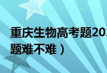 重庆生物高考题2021（2022重庆高考生物试题难不难）