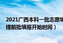 2021广西本科一批志愿填报时间（广西2022高考志愿本科提前批填报开始时间）