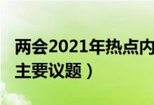 两会2021年热点内容（2021两会热点内容及主要议题）