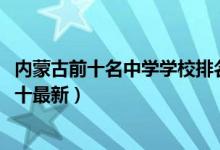 内蒙古前十名中学学校排名（2022内蒙古初中学校排名表前十最新）