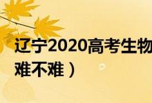 辽宁2020高考生物（2022辽宁高考生物试题难不难）