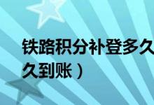 铁路积分补登多久到账（12306积分补登多久到账）