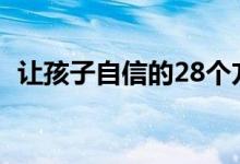 让孩子自信的28个方法（怎么培养自信心）