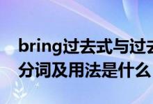 bring过去式与过去分词（bring过去式过去分词及用法是什么）