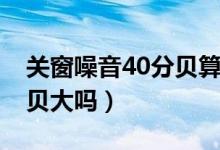 关窗噪音40分贝算吵吗（卧室关窗45噪音分贝大吗）