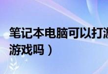 笔记本电脑可以打游戏不（笔记本电脑可以玩游戏吗）