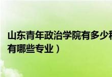 山东青年政治学院有多少种专业（2022年山东青年政治学院有哪些专业）