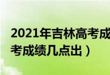 2021年吉林高考成绩分段表（2021年吉林高考成绩几点出）