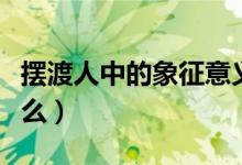 摆渡人中的象征意义（摆渡人的深层含义是什么）