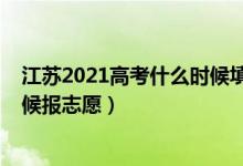 江苏2021高考什么时候填志愿（2022江苏高考本科什么时候报志愿）