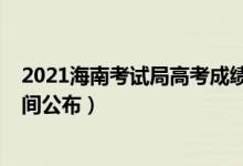 2021海南考试局高考成绩查询（2021海南高考成绩查询时间公布）