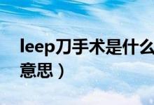 leep刀手术是什么意思（leep刀手术是什么意思）