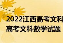 2022江西高考文科数学试卷分析（2022江西高考文科数学试题）