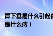 胃下垂是什么引起的怎么治疗效果好（胃下垂是什么病）