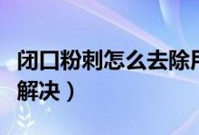 闭口粉刺怎么去除用什么药膏（闭口粉刺怎么解决）